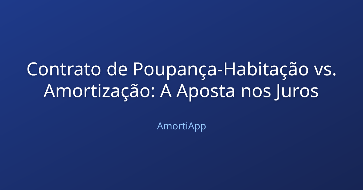 Contrato de Poupança-Habitação vs. Amortização: A Aposta nos Juros