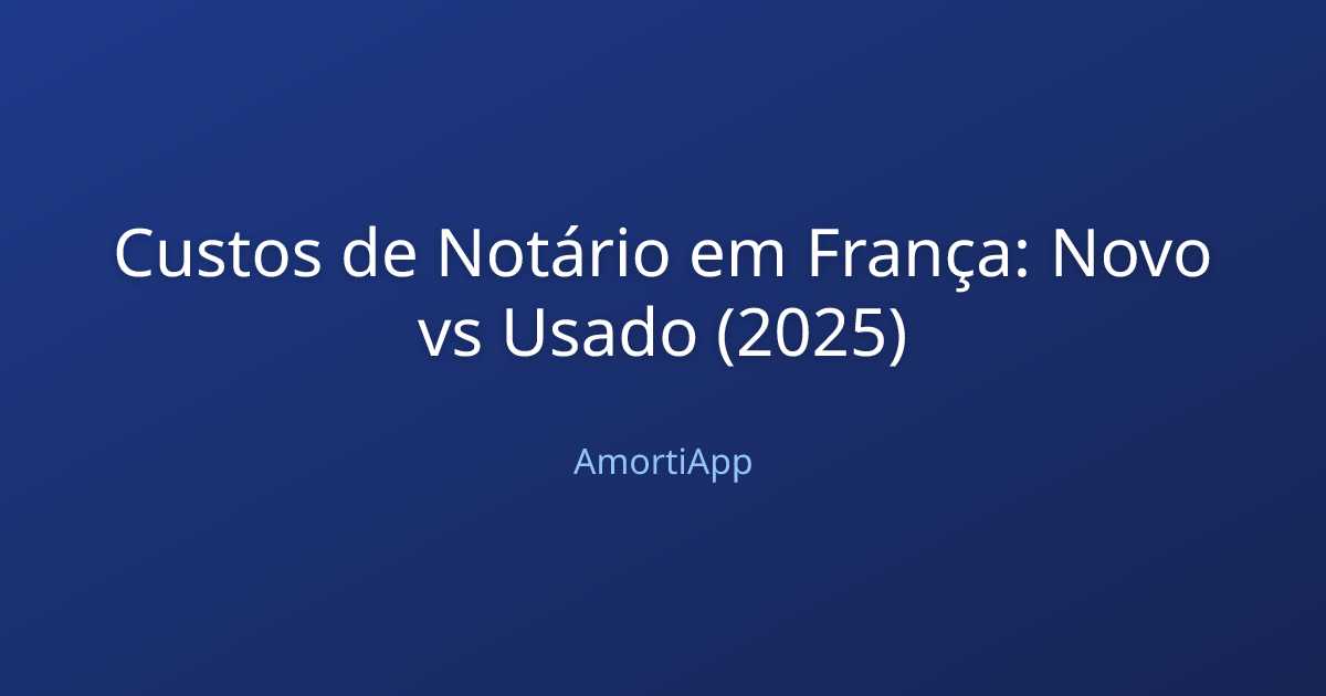 Custos de Notário em França: Novo vs Usado (2025)