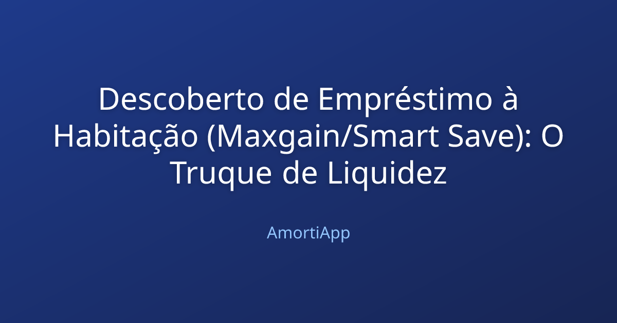 Descoberto de Empréstimo à Habitação (Maxgain/Smart Save): O Truque de Liquidez