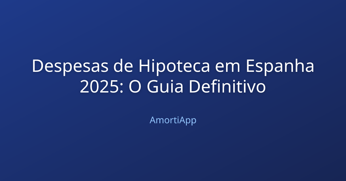 Despesas de Hipoteca em Espanha 2025: O Guia Definitivo
