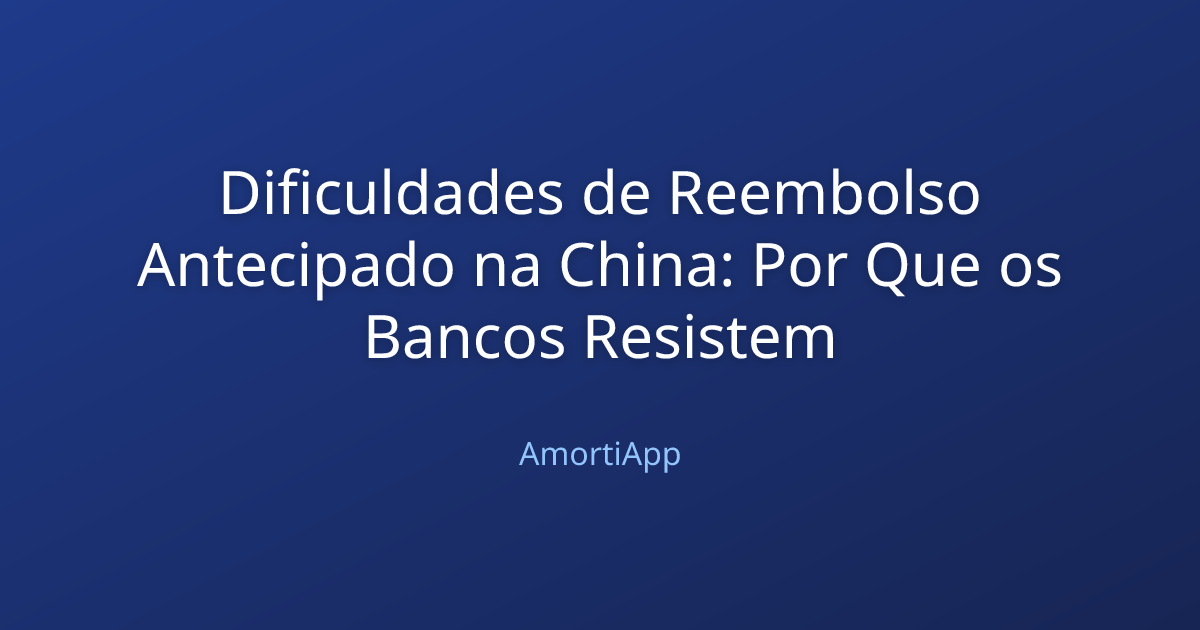 Dificuldades de Reembolso Antecipado na China: Por Que os Bancos Resistem