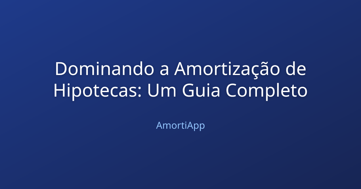 Dominando a Amortização de Hipotecas: Um Guia Completo