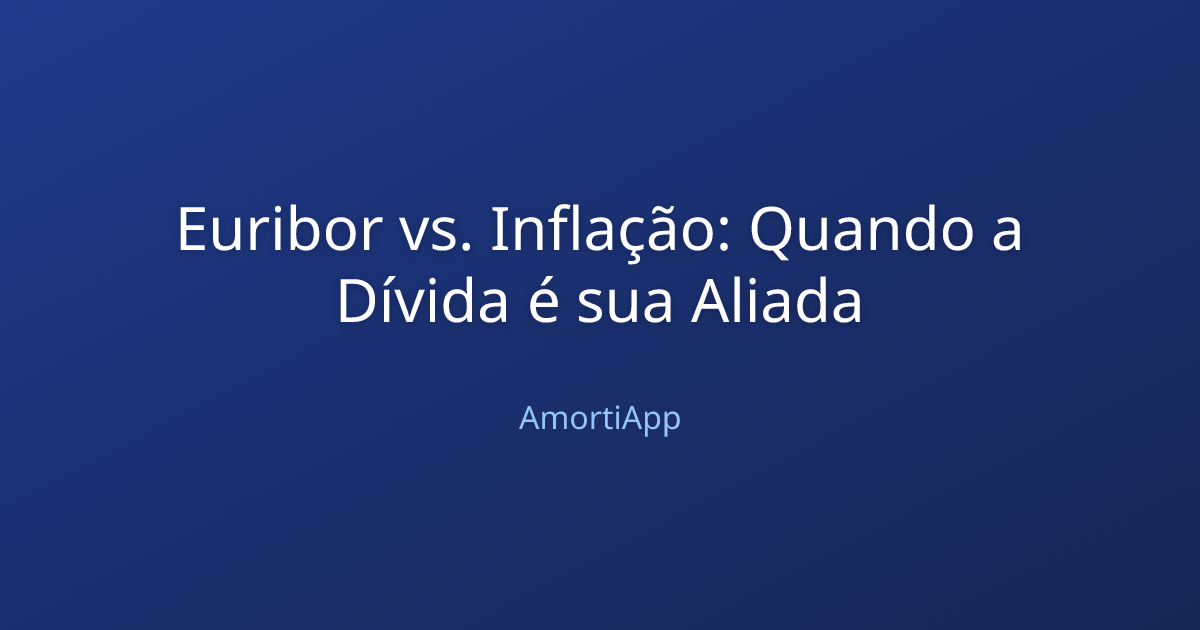 Euribor vs. Inflação: Quando a Dívida é sua Aliada