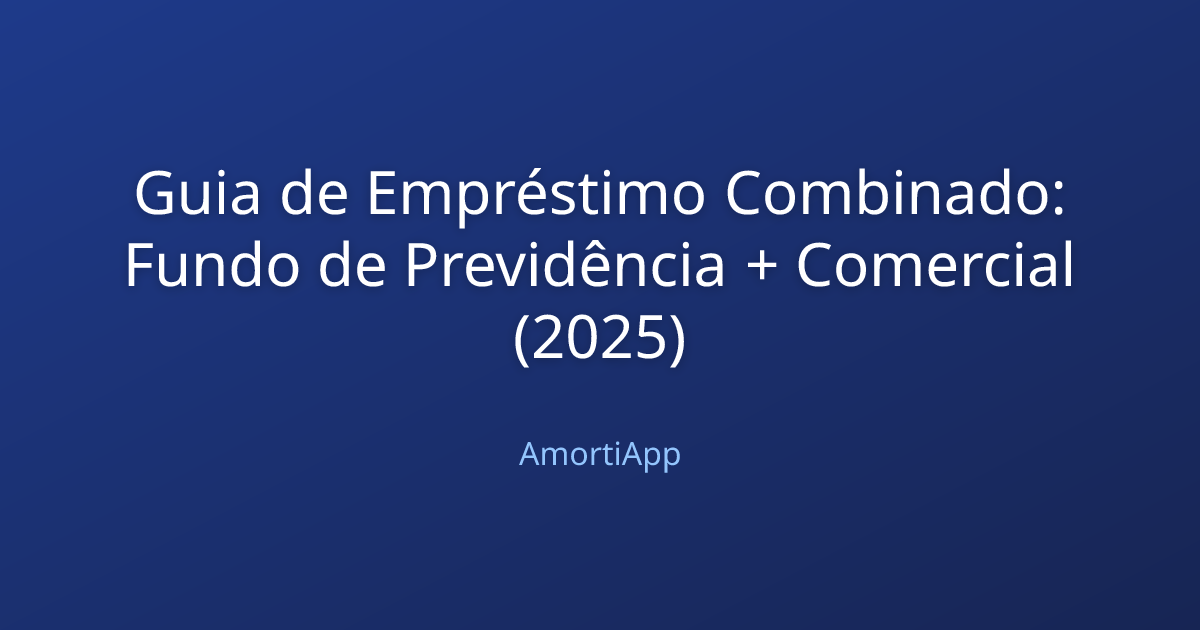 Guia de Empréstimo Combinado: Fundo de Previdência + Comercial (2025)
