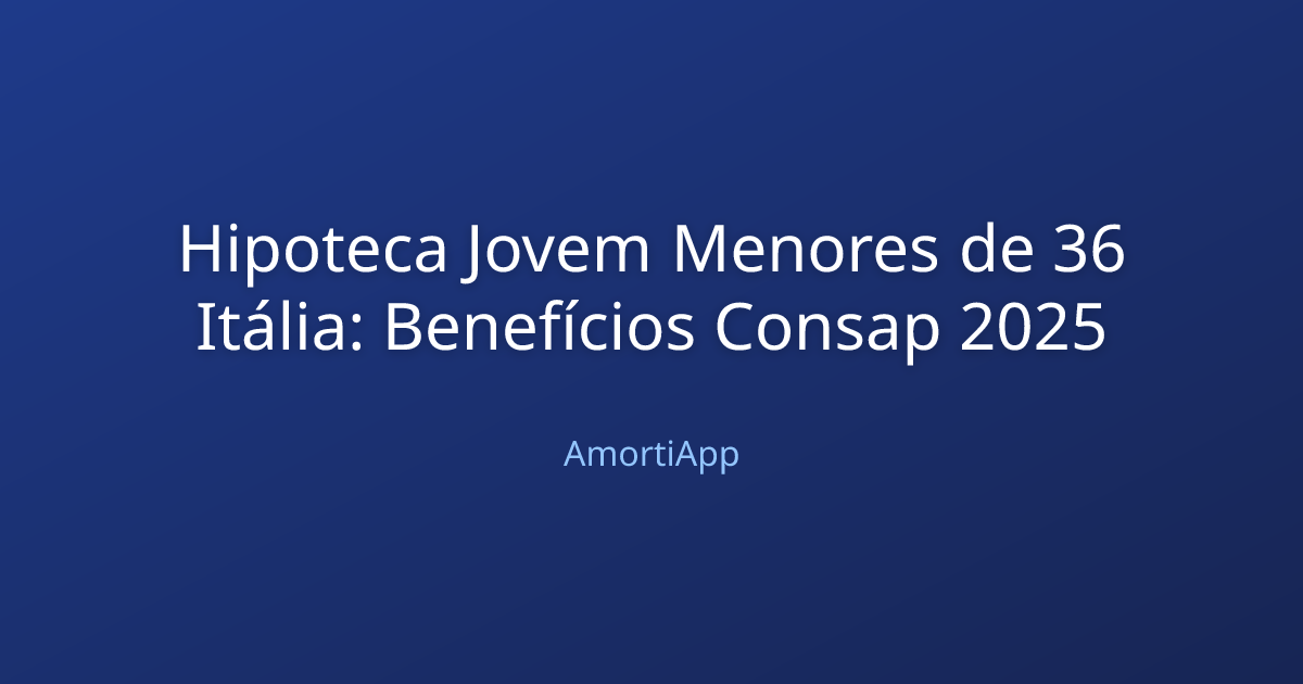 Hipoteca Jovem Menores de 36 Itália: Benefícios Consap 2025