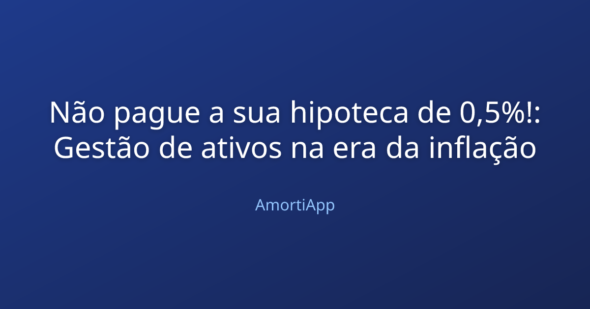 Não pague a sua hipoteca de 0,5%!: Gestão de ativos na era da inflação