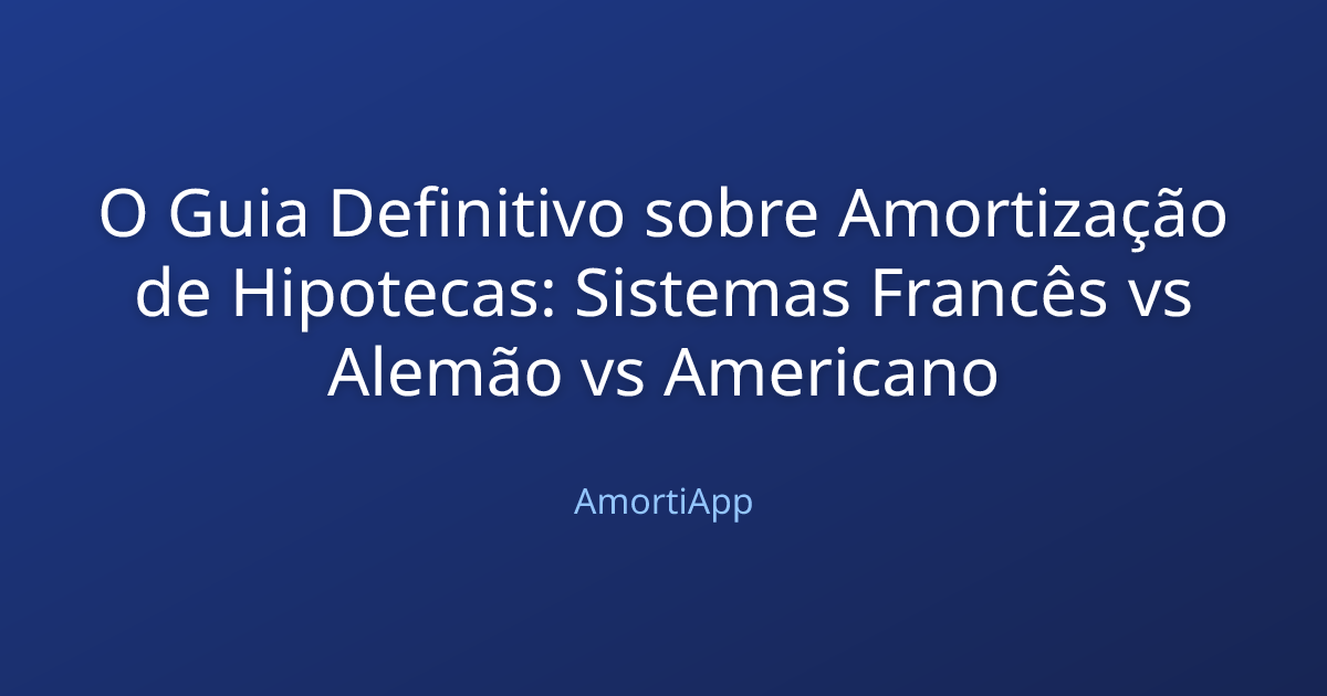O Guia Definitivo sobre Amortização de Hipotecas: Sistemas Francês vs Alemão vs Americano