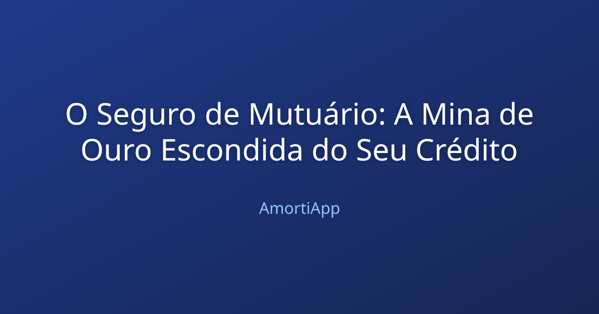 O Seguro de Mutuário: A Mina de Ouro Escondida do Seu Crédito