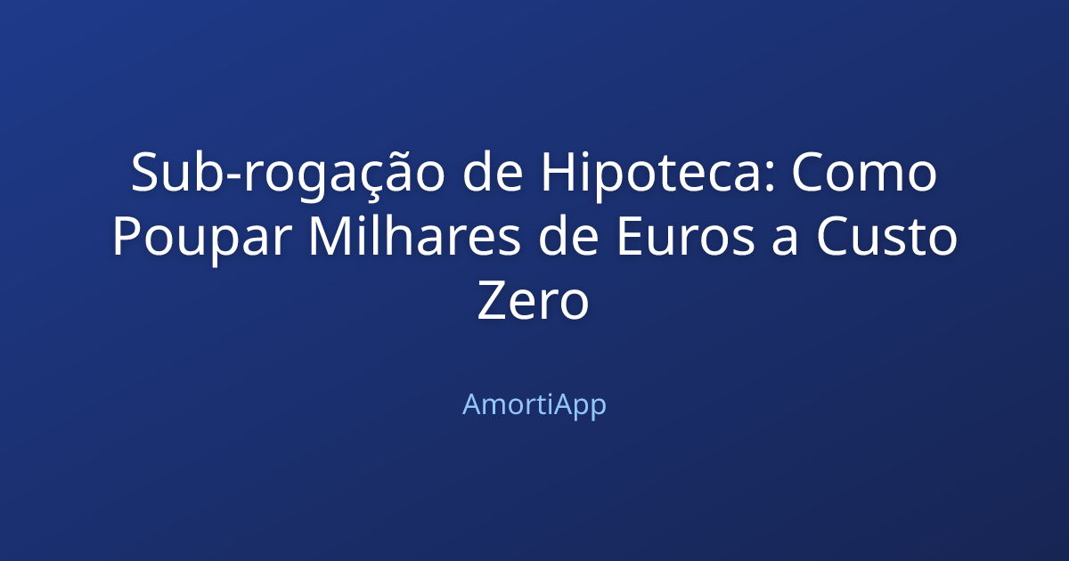 Sub-rogação de Hipoteca: Como Poupar Milhares de Euros a Custo Zero